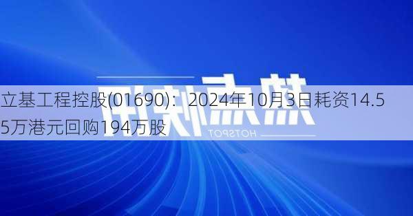 立基工程控股(01690)：2024年10月3日耗资14.55万港元回购194万股