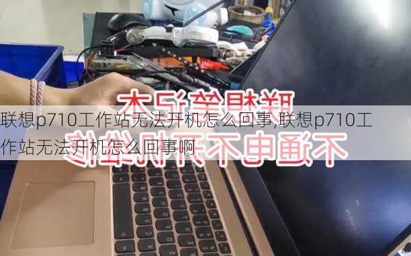 联想p710工作站无法开机怎么回事,联想p710工作站无法开机怎么回事啊