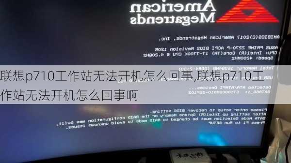 联想p710工作站无法开机怎么回事,联想p710工作站无法开机怎么回事啊