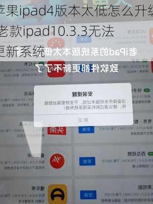 苹果ipad4版本太低怎么升级,老款ipad10.3.3无法更新系统