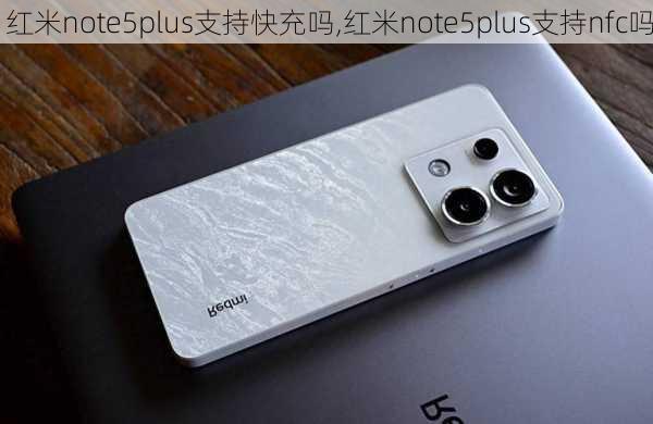 红米note5plus支持快充吗,红米note5plus支持nfc吗