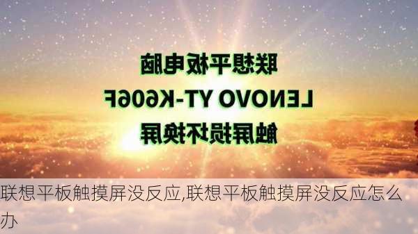 联想平板触摸屏没反应,联想平板触摸屏没反应怎么办