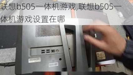 联想b505一体机游戏,联想b505一体机游戏设置在哪