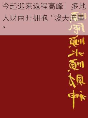 今起迎来返程高峰！多地人财两旺拥抱“泼天流量”