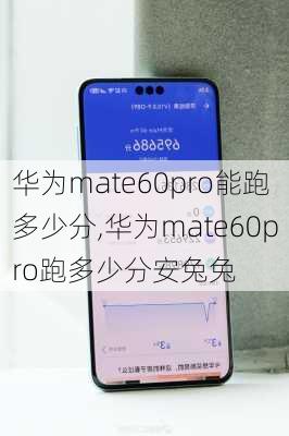 华为mate60pro能跑多少分,华为mate60pro跑多少分安兔兔