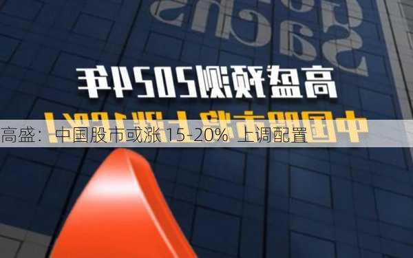 高盛：中国股市或涨 15-20%  上调配置