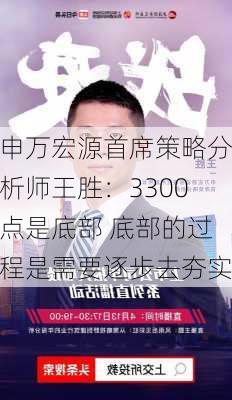 申万宏源首席策略分析师王胜：3300点是底部 底部的过程是需要逐步去夯实