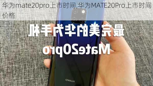 华为mate20pro上市时间,华为MATE20Pro上市时间价格