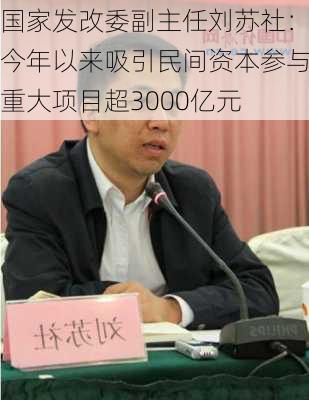 国家发改委副主任刘苏社：今年以来吸引民间资本参与重大项目超3000亿元