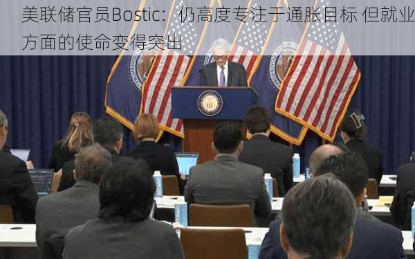 美联储官员Bostic：仍高度专注于通胀目标 但就业方面的使命变得突出