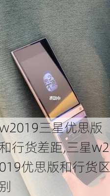 w2019三星优思版和行货差距,三星w2019优思版和行货区别