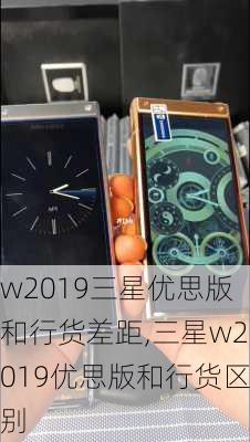 w2019三星优思版和行货差距,三星w2019优思版和行货区别