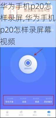 华为手机p20怎样录屏,华为手机p20怎样录屏幕视频