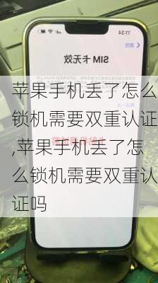 苹果手机丢了怎么锁机需要双重认证,苹果手机丢了怎么锁机需要双重认证吗