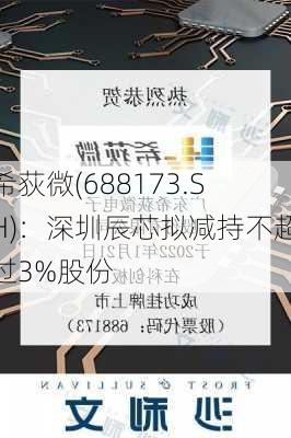 希荻微(688173.SH)：深圳辰芯拟减持不超过3%股份