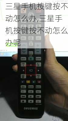 三星手机按键按不动怎么办,三星手机按键按不动怎么办呢