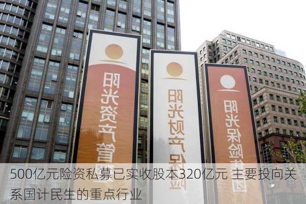 500亿元险资私募已实收股本320亿元 主要投向关系国计民生的重点行业