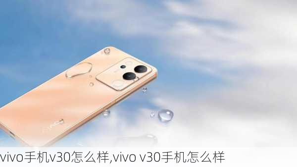 vivo手机v30怎么样,vivo v30手机怎么样