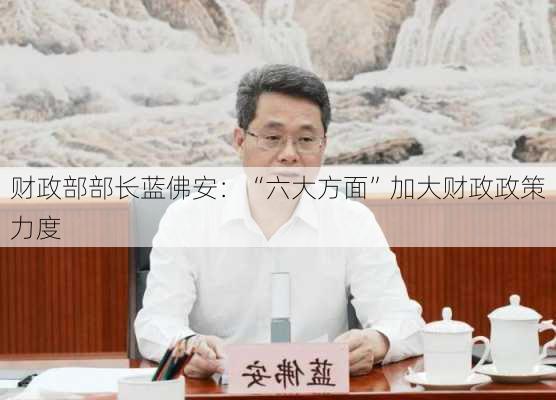 财政部部长蓝佛安：“六大方面”加大财政政策力度