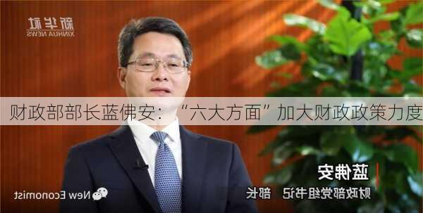 财政部部长蓝佛安：“六大方面”加大财政政策力度