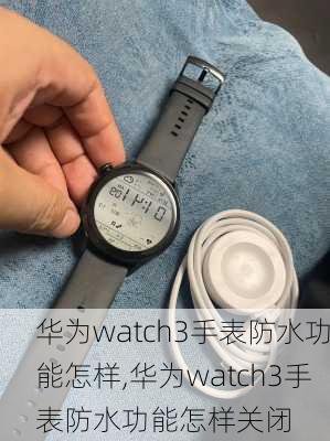 华为watch3手表防水功能怎样,华为watch3手表防水功能怎样关闭