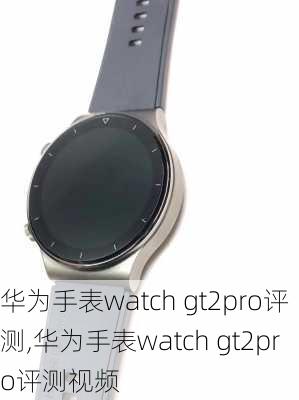 华为手表watch gt2pro评测,华为手表watch gt2pro评测视频