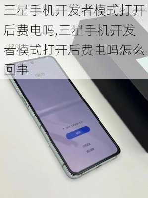 三星手机开发者模式打开后费电吗,三星手机开发者模式打开后费电吗怎么回事