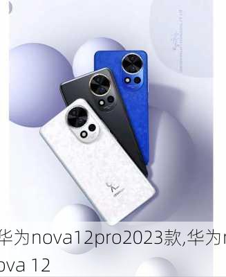 华为nova12pro2023款,华为nova 12