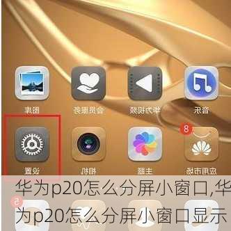 华为p20怎么分屏小窗口,华为p20怎么分屏小窗口显示