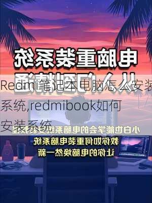 Redmi笔记本电脑怎么安装系统,redmibook如何安装系统