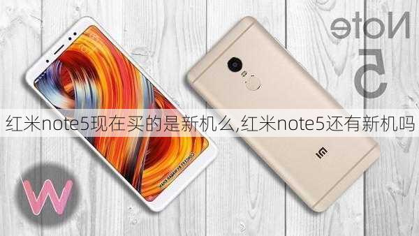 红米note5现在买的是新机么,红米note5还有新机吗