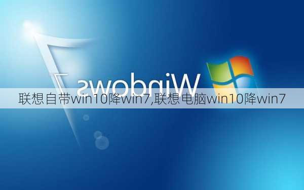 联想自带win10降win7,联想电脑win10降win7