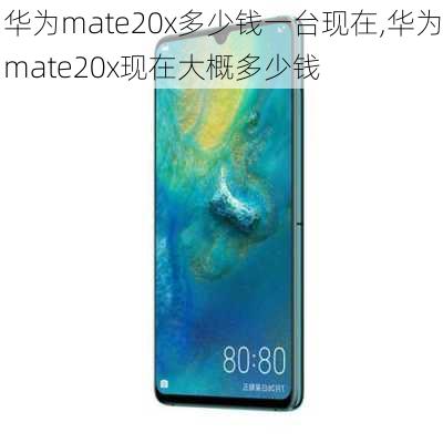 华为mate20x多少钱一台现在,华为mate20x现在大概多少钱