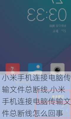 小米手机连接电脑传输文件总断线,小米手机连接电脑传输文件总断线怎么回事