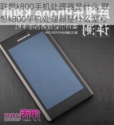 联想k800手机处理器是什么,联想k800手机处理器是什么型号