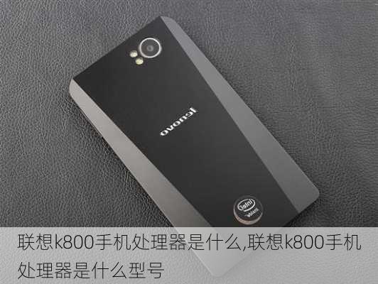 联想k800手机处理器是什么,联想k800手机处理器是什么型号