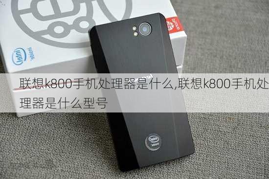 联想k800手机处理器是什么,联想k800手机处理器是什么型号