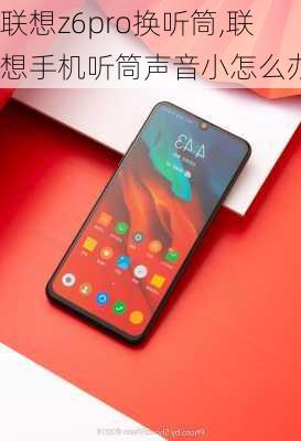 联想z6pro换听筒,联想手机听筒声音小怎么办