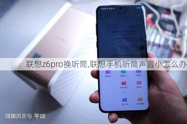 联想z6pro换听筒,联想手机听筒声音小怎么办