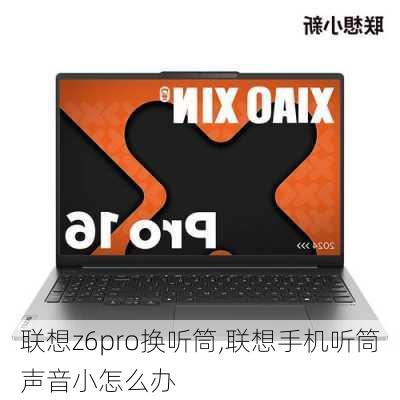 联想z6pro换听筒,联想手机听筒声音小怎么办