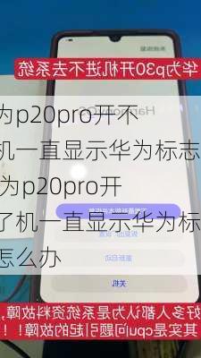 华为p20pro开不了机一直显示华为标志,华为p20pro开不了机一直显示华为标志怎么办