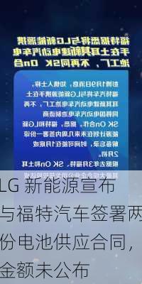 LG 新能源宣布与福特汽车签署两份电池供应合同，金额未公布