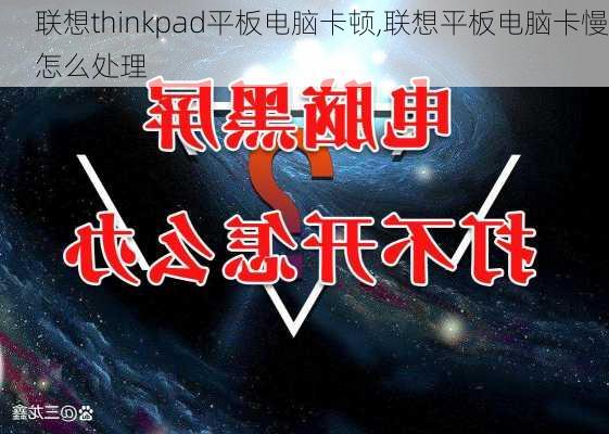 联想thinkpad平板电脑卡顿,联想平板电脑卡慢怎么处理