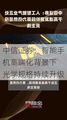 中信证券：智能手机高端化背景下 光学规格持续升级