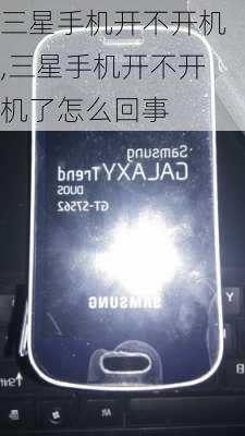 三星手机开不开机,三星手机开不开机了怎么回事