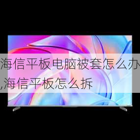 海信平板电脑被套怎么办,海信平板怎么拆