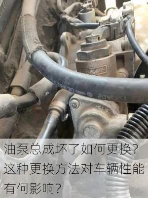 油泵总成坏了如何更换？这种更换方法对车辆性能有何影响？