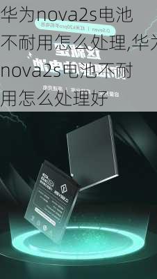 华为nova2s电池不耐用怎么处理,华为nova2s电池不耐用怎么处理好