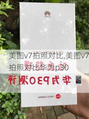 美图v7拍照对比,美图v7拍照对比华为p30