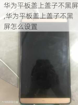 华为平板盖上盖子不黑屏,华为平板盖上盖子不黑屏怎么设置